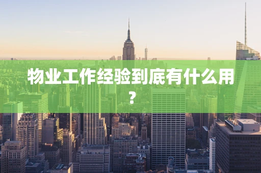 物业工作经验到底有什么用？