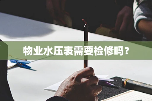 物业水压表需要检修吗？