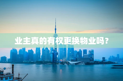 业主真的有权更换物业吗？