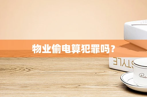 物业偷电算犯罪吗？