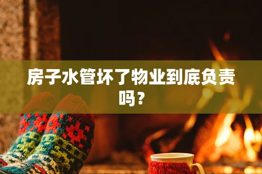 房子水管坏了物业到底负责吗？