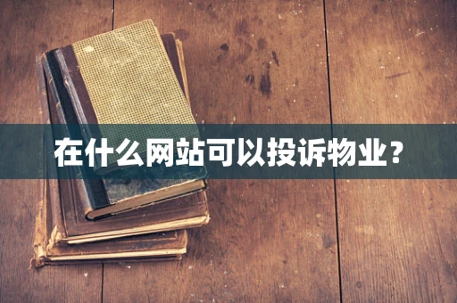 在什么网站可以投诉物业？