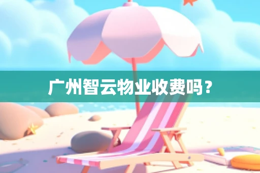 广州智云物业收费吗？