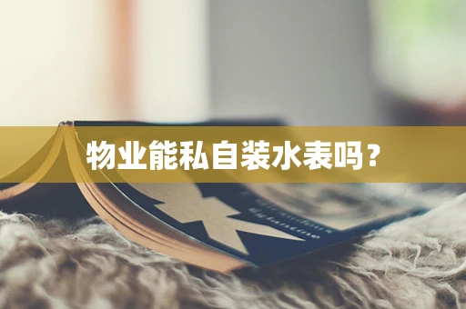 物业能私自装水表吗？