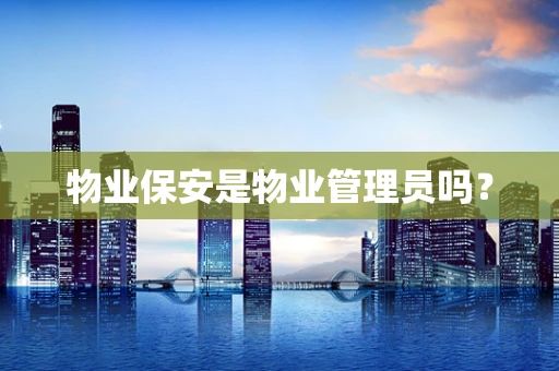 物业保安是物业管理员吗？