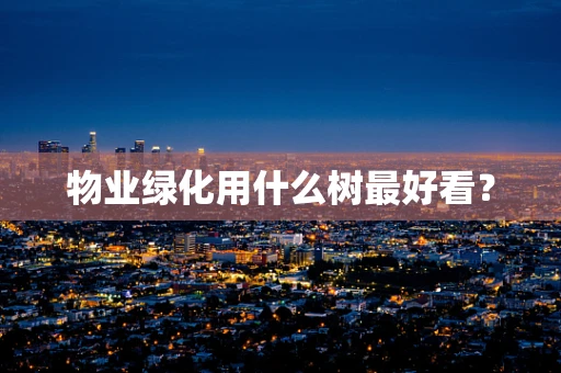 物业绿化用什么树最好看？