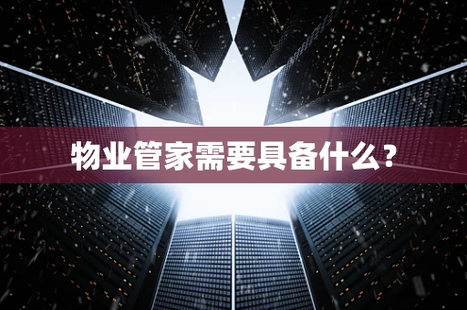 物业管家需要具备什么？