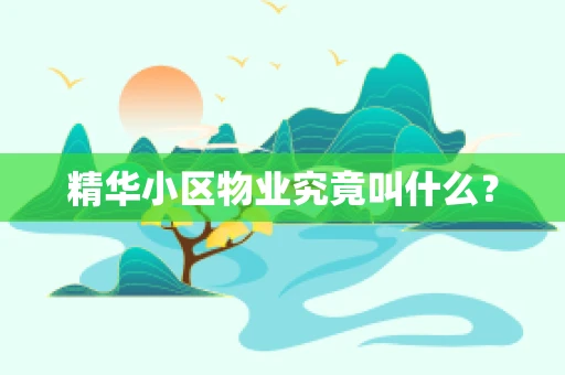 精华小区物业究竟叫什么？