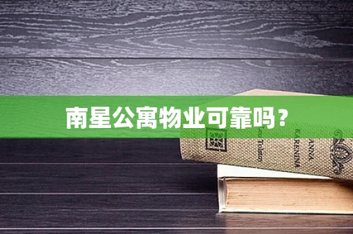 南星公寓物业可靠吗？