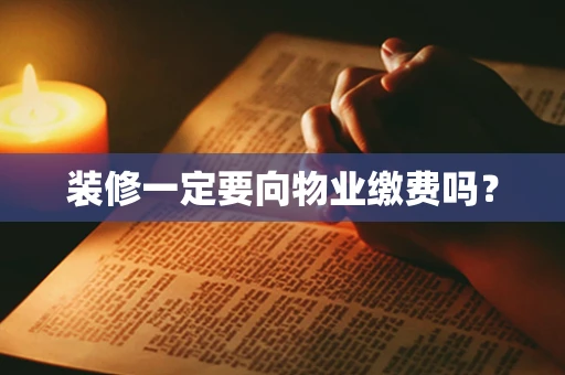 装修一定要向物业缴费吗？