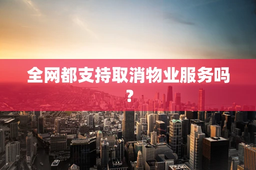 全网都支持取消物业服务吗？