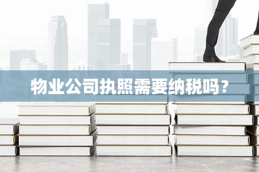 物业公司执照需要纳税吗？