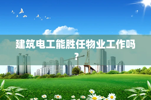 建筑电工能胜任物业工作吗？