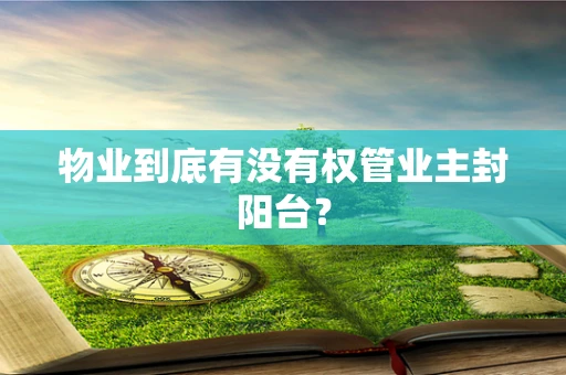 物业到底有没有权管业主封阳台？