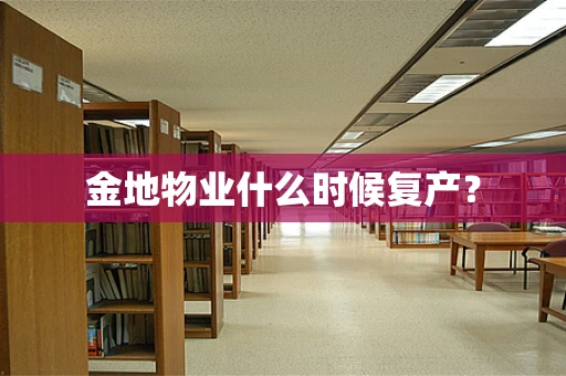 金地物业什么时候复产？