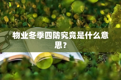 物业冬季四防究竟是什么意思？