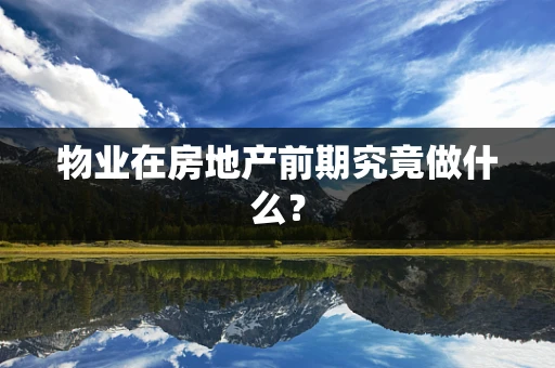 物业在房地产前期究竟做什么？