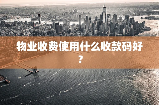 物业收费使用什么收款码好？