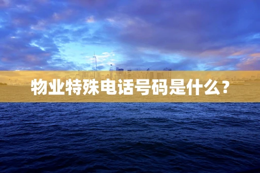 物业特殊电话号码是什么？