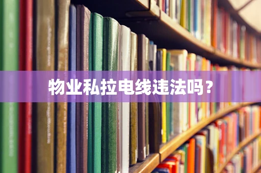 物业私拉电线违法吗？