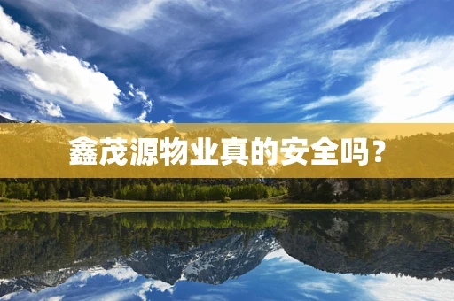 鑫茂源物业真的安全吗？
