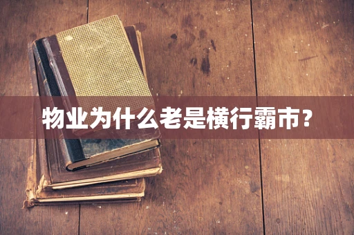 物业为什么老是横行霸市？