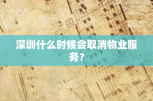 深圳什么时候会取消物业服务？