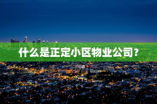 什么是正定小区物业公司？