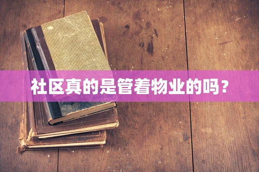 社区真的是管着物业的吗？