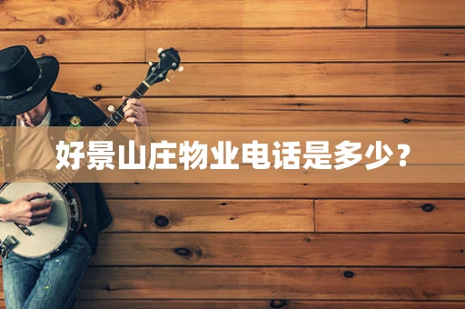 好景山庄物业电话是多少？