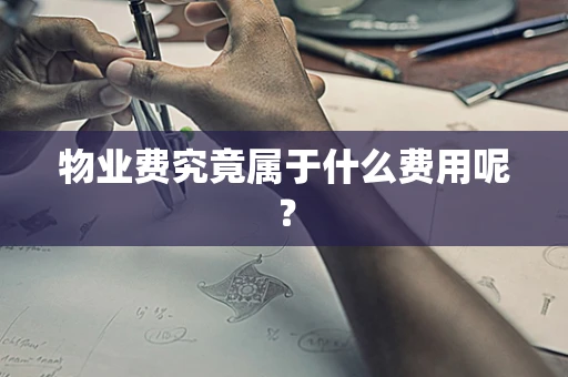 物业费究竟属于什么费用呢？