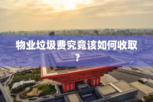 物业垃圾费究竟该如何收取？