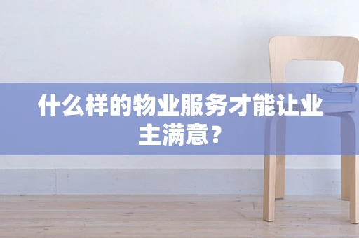 什么样的物业服务才能让业主满意？