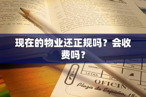 现在的物业还正规吗？会收费吗？