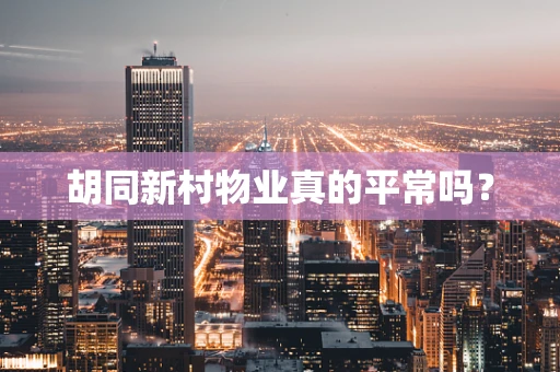 胡同新村物业真的平常吗？