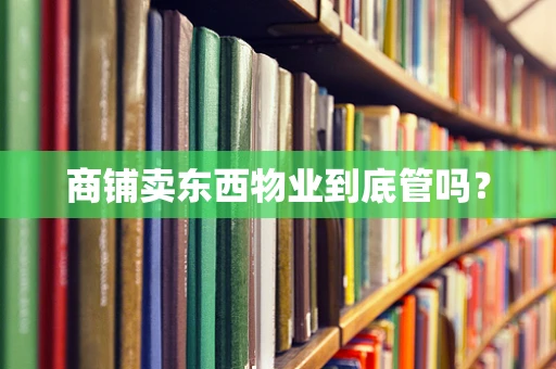 商铺卖东西物业到底管吗？