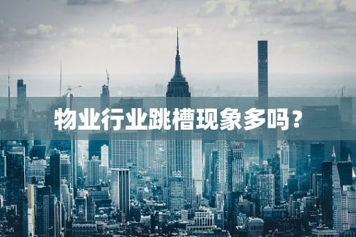 物业行业跳槽现象多吗？