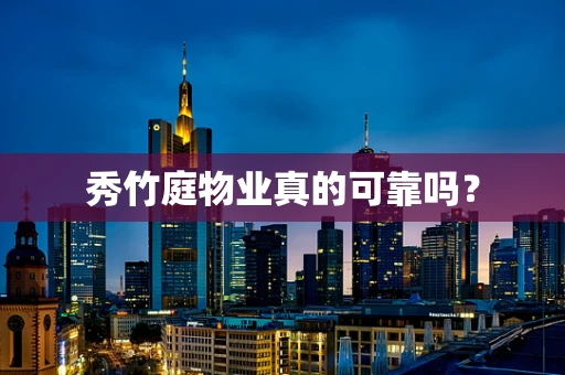 秀竹庭物业真的可靠吗？
