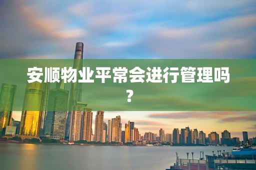 安顺物业平常会进行管理吗？
