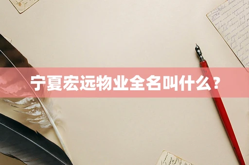 宁夏宏远物业全名叫什么？