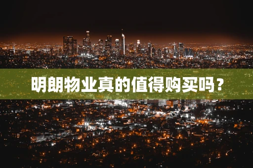 明朗物业真的值得购买吗？