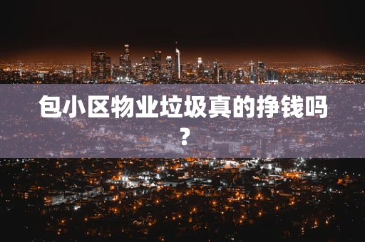 包小区物业垃圾真的挣钱吗？