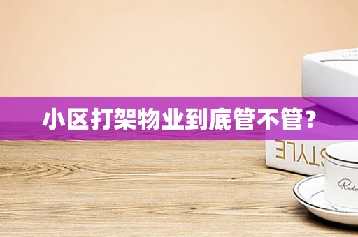 小区打架物业到底管不管？