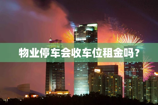 物业停车会收车位租金吗？