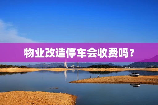 物业改造停车会收费吗？