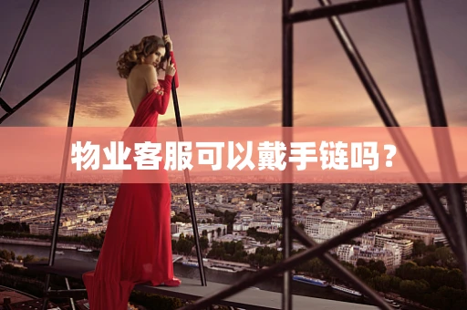 物业客服可以戴手链吗？