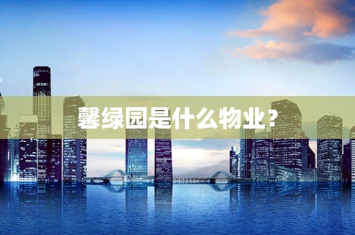 馨绿园是什么物业？