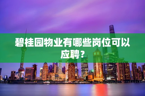 碧桂园物业有哪些岗位可以应聘？