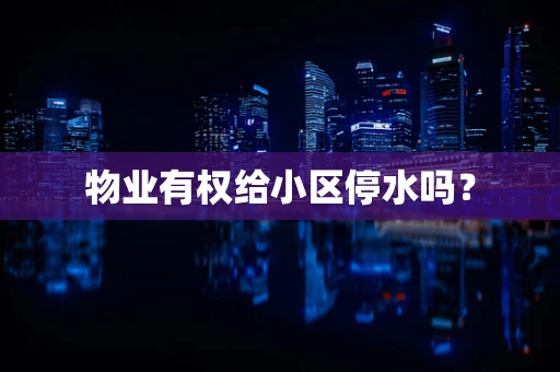 物业有权给小区停水吗？