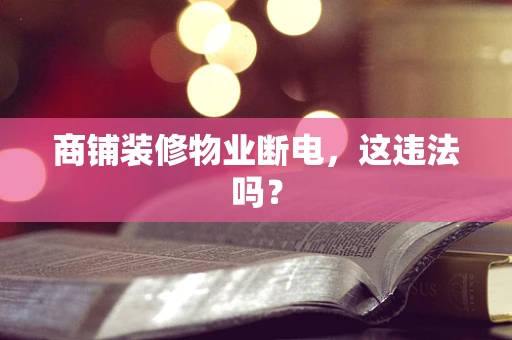 商铺装修物业断电，这违法吗？